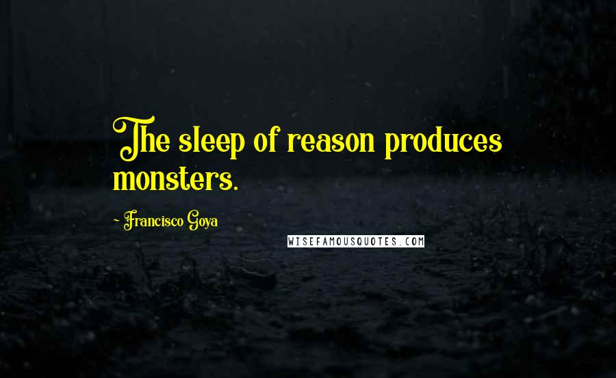 Francisco Goya quotes: The sleep of reason produces monsters.