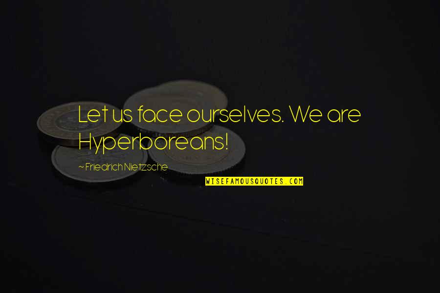 Francisco Jimenez Quotes By Friedrich Nietzsche: Let us face ourselves. We are Hyperboreans!