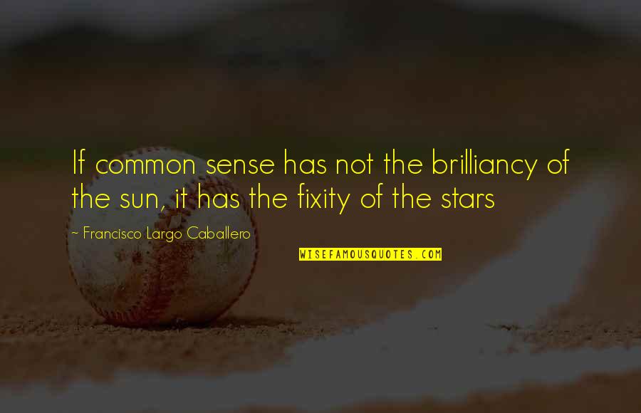 Francisco Largo Caballero Quotes By Francisco Largo Caballero: If common sense has not the brilliancy of Francisco Largo Caballero Quotes By Francisco Largo Caballero: If common sense has not the brilliancy of