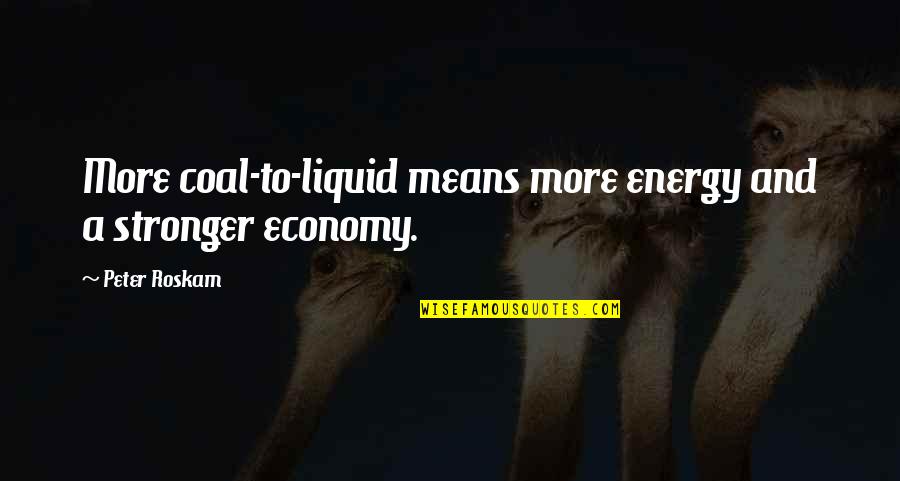 Francisco Pizarro Brainy Quotes By Peter Roskam: More coal-to-liquid means more energy and a stronger