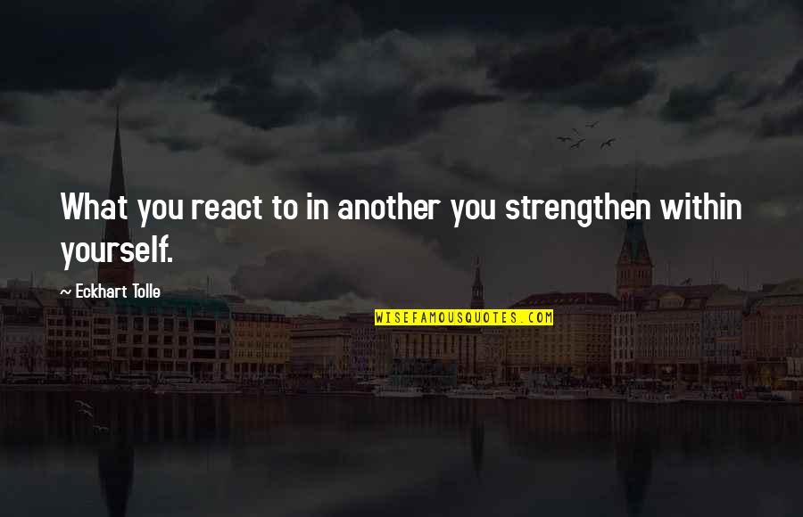 Francisco Pizarro Quotes By Eckhart Tolle: What you react to in another you strengthen