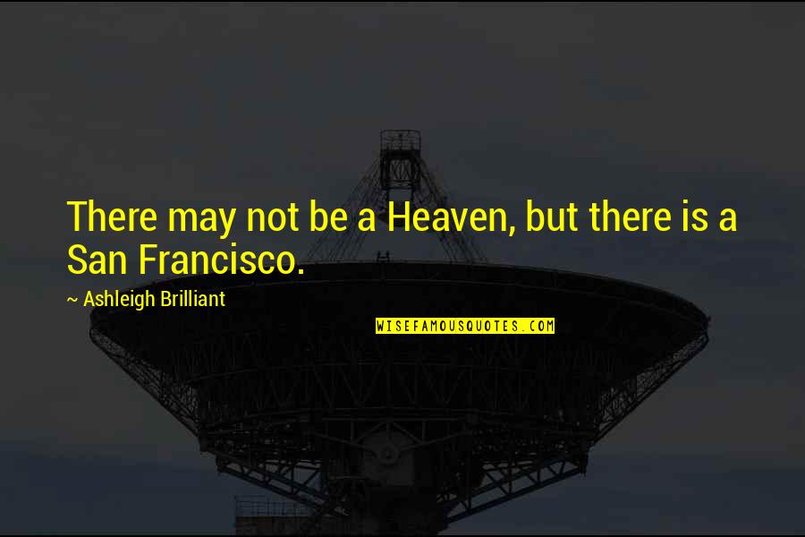 Francisco Quotes By Ashleigh Brilliant: There may not be a Heaven, but there Francisco Quotes By Ashleigh Brilliant: There may not be a Heaven, but there