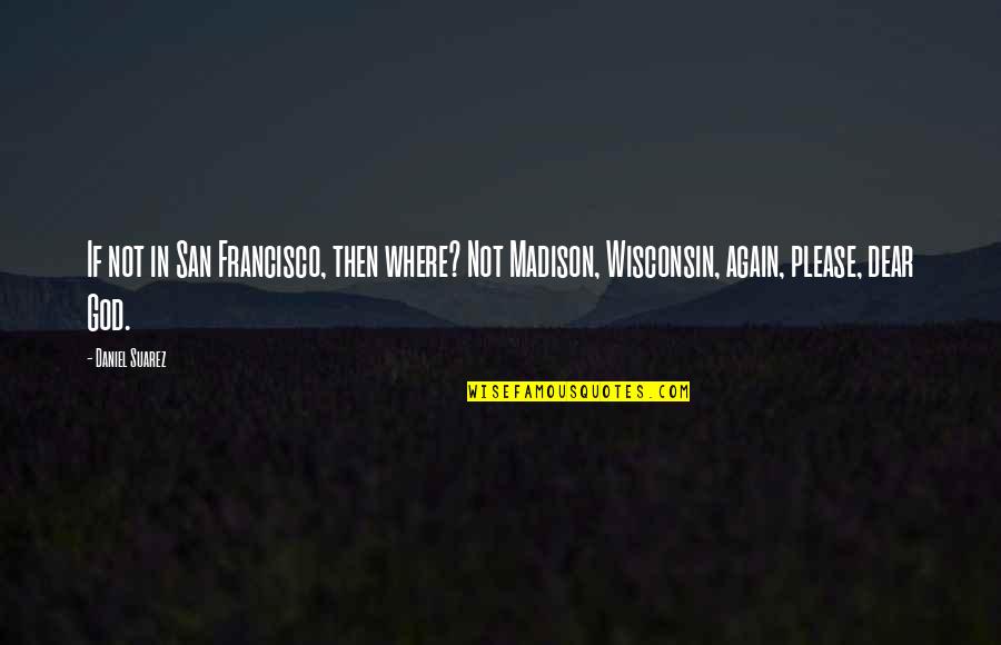 Francisco Quotes By Daniel Suarez: If not in San Francisco, then where? Not Francisco Quotes By Daniel Suarez: If not in San Francisco, then where? Not