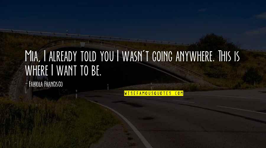 Francisco Quotes By Fabiola Francisco: Mia, I already told you I wasn't going Francisco Quotes By Fabiola Francisco: Mia, I already told you I wasn't going