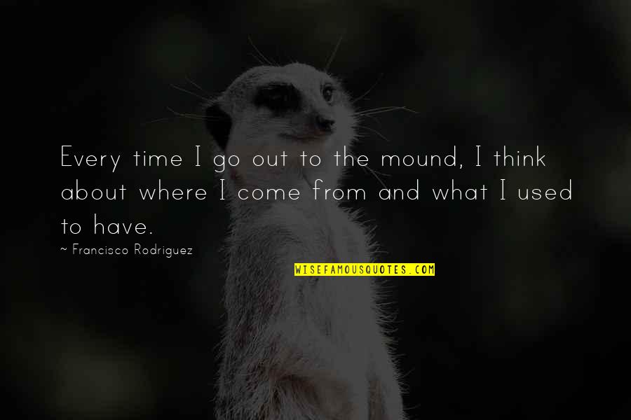 Francisco Quotes By Francisco Rodriguez: Every time I go out to the mound, Francisco Quotes By Francisco Rodriguez: Every time I go out to the mound,