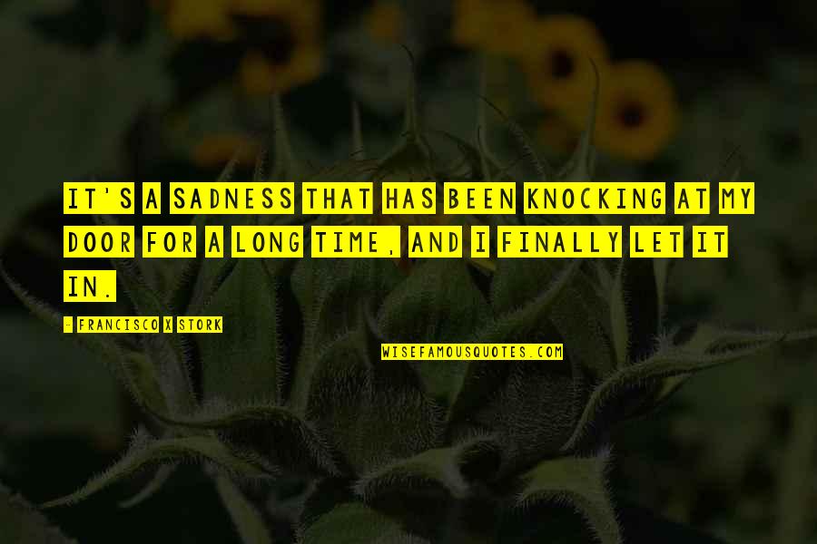Francisco Quotes By Francisco X Stork: It's a sadness that has been knocking at Francisco Quotes By Francisco X Stork: It's a sadness that has been knocking at