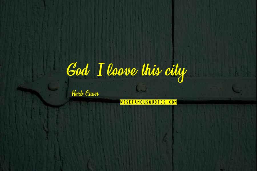 Francisco Quotes By Herb Caen: God! I loove this city! Francisco Quotes By Herb Caen: God! I loove this city!