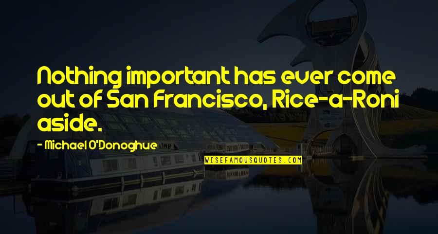 Francisco Quotes By Michael O'Donoghue: Nothing important has ever come out of San Francisco Quotes By Michael O'Donoghue: Nothing important has ever come out of San