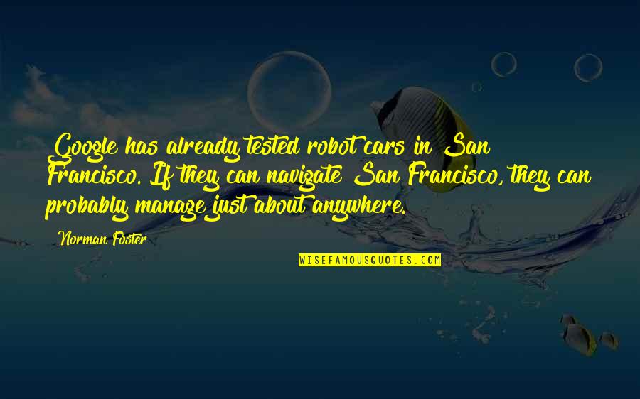 Francisco Quotes By Norman Foster: Google has already tested robot cars in San Francisco Quotes By Norman Foster: Google has already tested robot cars in San