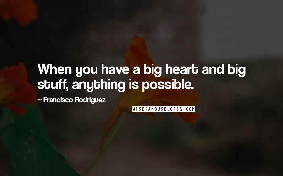 Francisco Rodriguez quotes: When you have a big heart and big stuff, anything is possible.