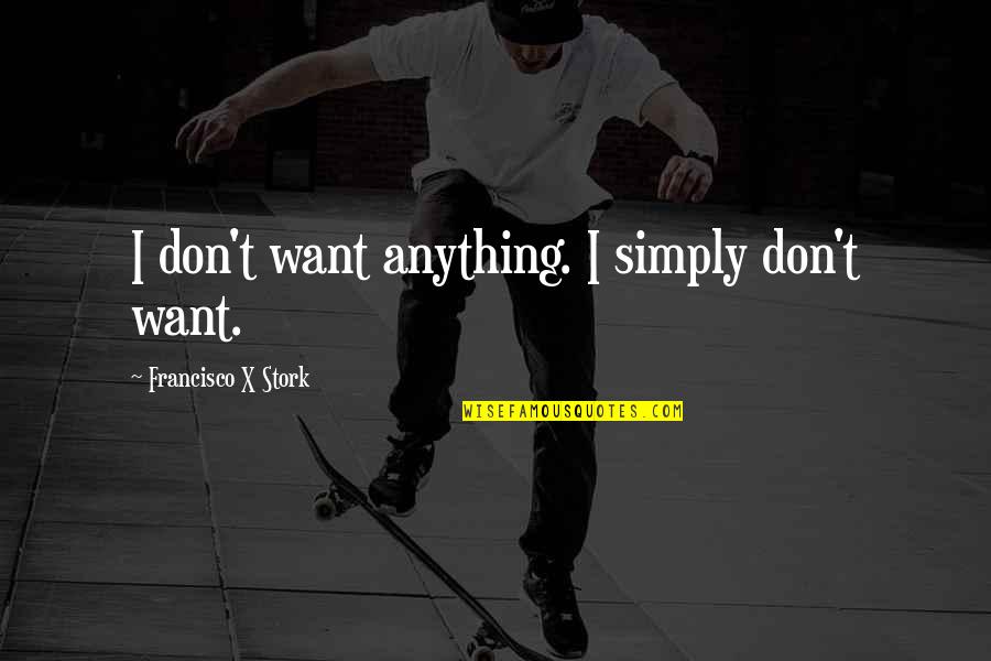 Francisco Stork Quotes By Francisco X Stork: I don't want anything. I simply don't want.