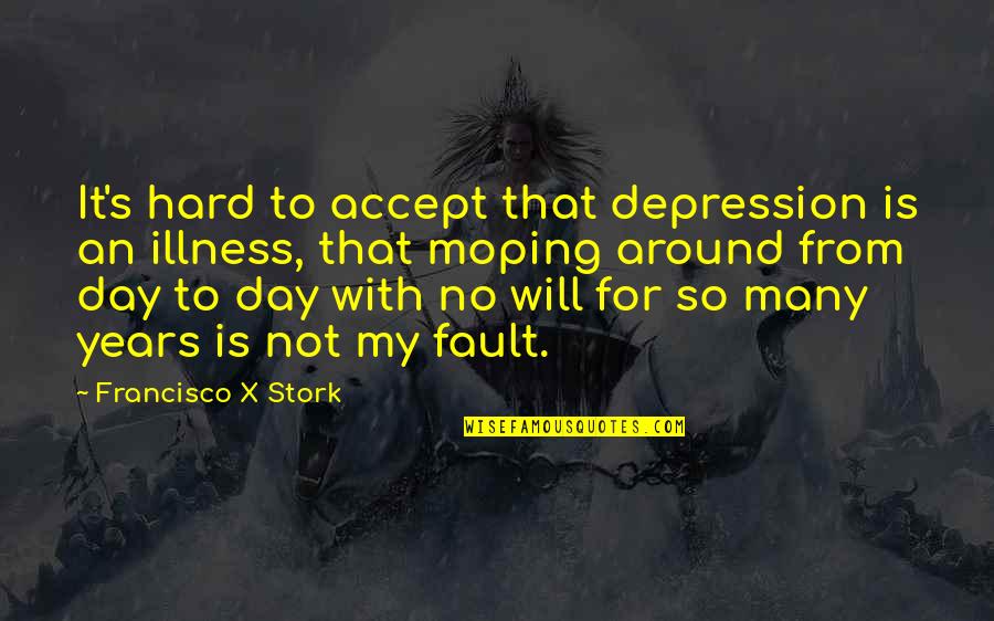 Francisco Stork Quotes By Francisco X Stork: It's hard to accept that depression is an