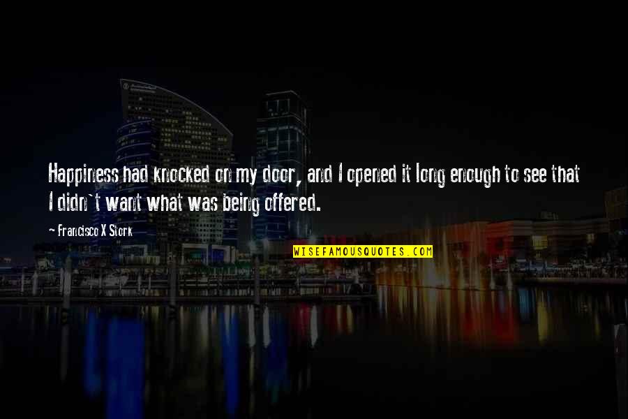 Francisco Stork Quotes By Francisco X Stork: Happiness had knocked on my door, and I
