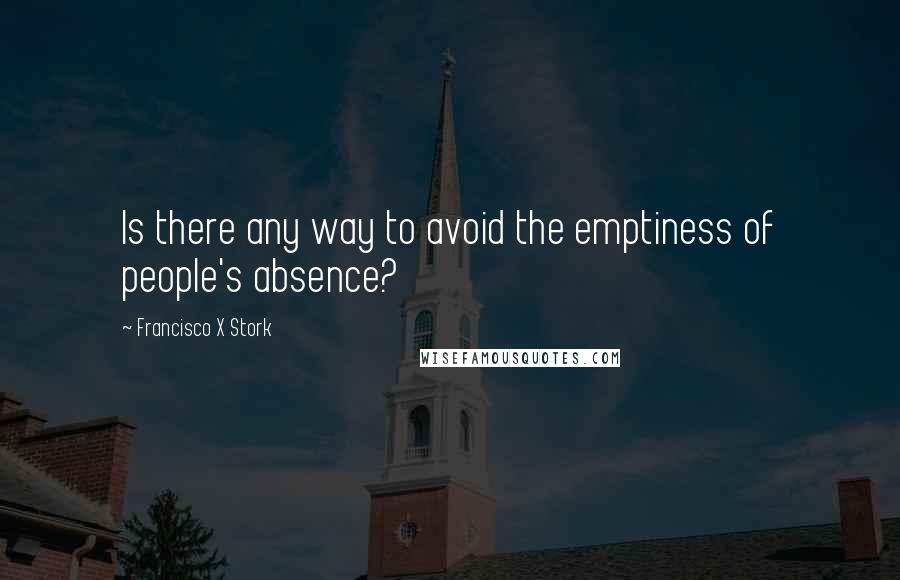 Francisco X Stork quotes: Is there any way to avoid the emptiness of people's absence?