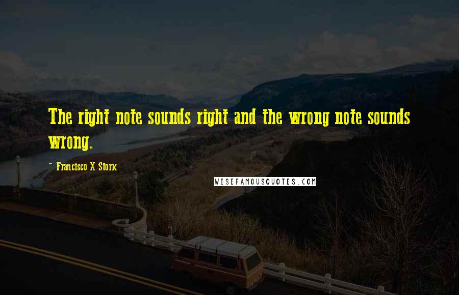 Francisco X Stork quotes: The right note sounds right and the wrong note sounds wrong.