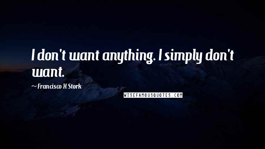 Francisco X Stork quotes: I don't want anything. I simply don't want.