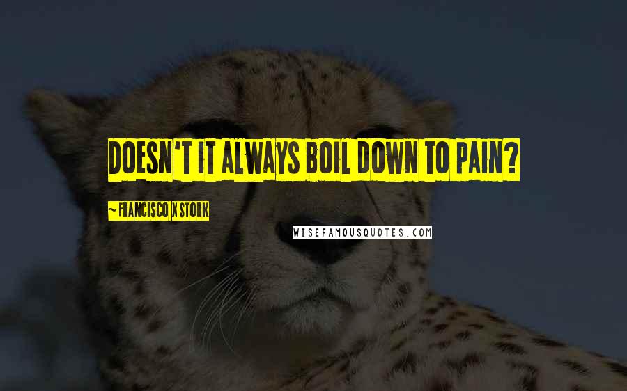 Francisco X Stork quotes: Doesn't it always boil down to pain?