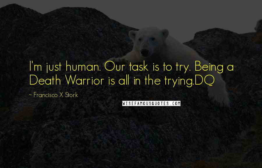 Francisco X Stork quotes: I'm just human. Our task is to try. Being a Death Warrior is all in the trying.DQ