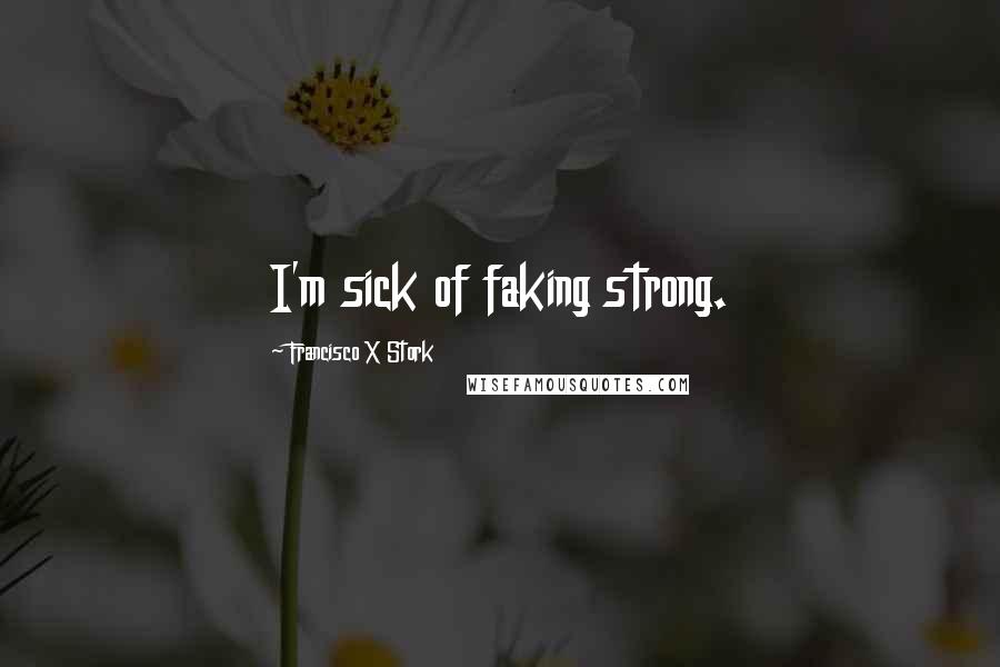 Francisco X Stork quotes: I'm sick of faking strong.