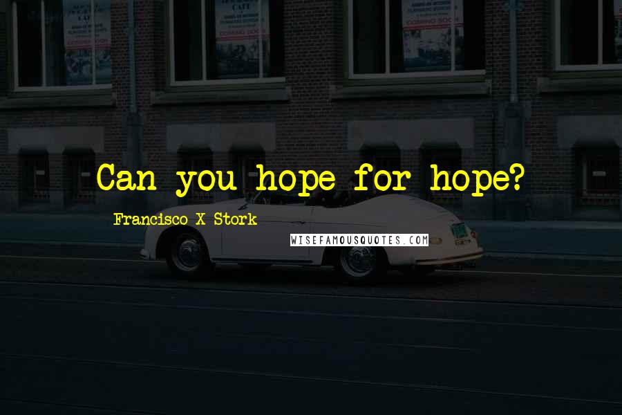 Francisco X Stork quotes: Can you hope for hope?