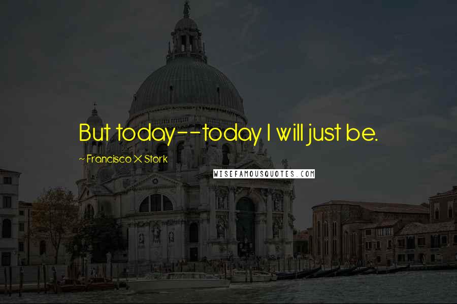 Francisco X Stork quotes: But today--today I will just be.