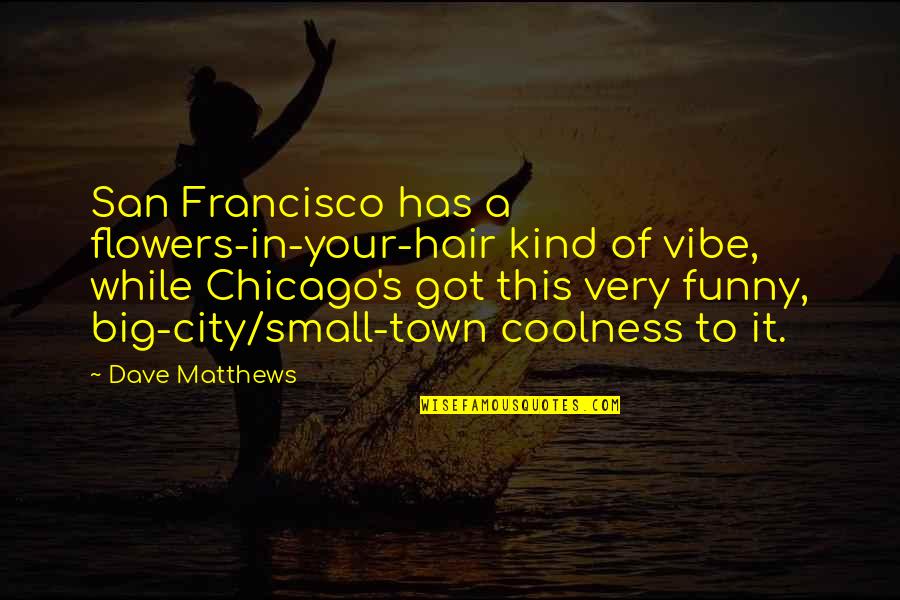 Francisco's Quotes By Dave Matthews: San Francisco has a flowers-in-your-hair kind of vibe,