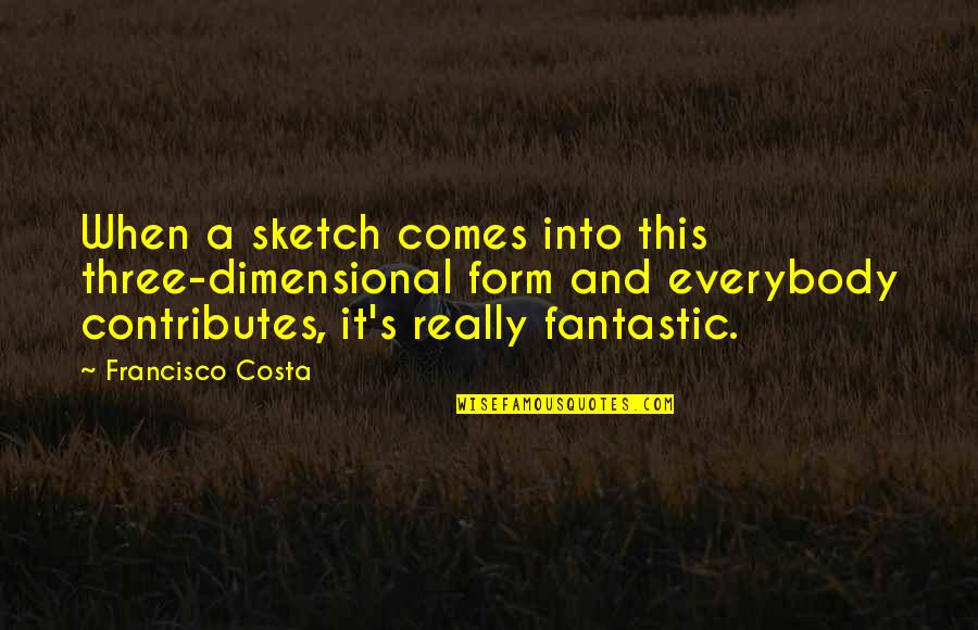 Francisco's Quotes By Francisco Costa: When a sketch comes into this three-dimensional form