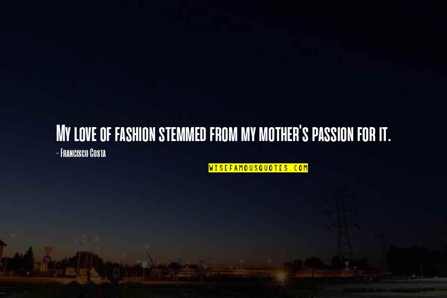 Francisco's Quotes By Francisco Costa: My love of fashion stemmed from my mother's