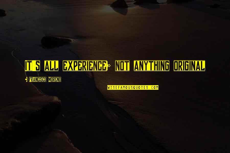 Francisco's Quotes By Francisco Moreno: It's all experience; not anything original