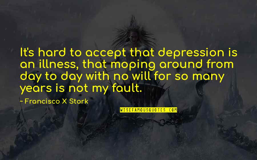 Francisco's Quotes By Francisco X Stork: It's hard to accept that depression is an