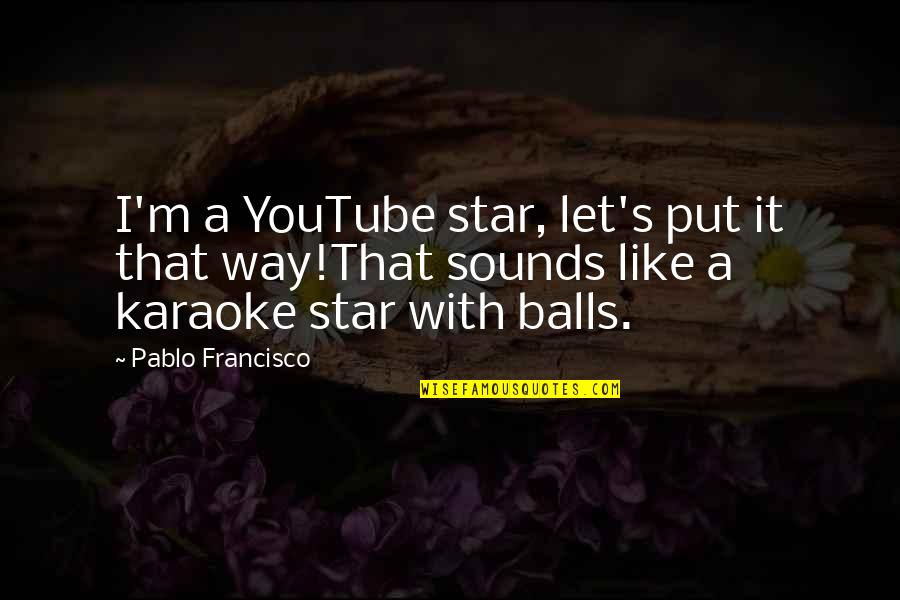 Francisco's Quotes By Pablo Francisco: I'm a YouTube star, let's put it that
