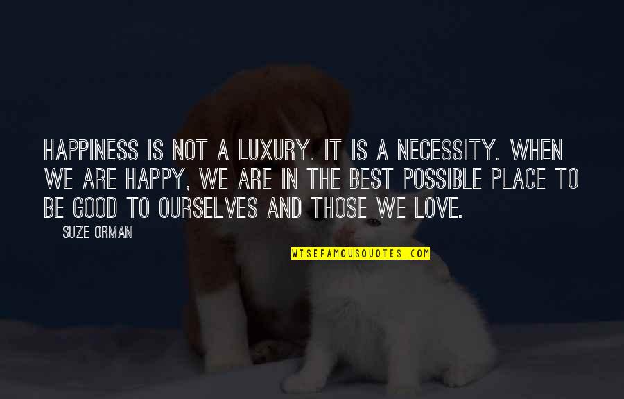 Franciscos Restaurant Quotes By Suze Orman: Happiness is not a luxury. It is a