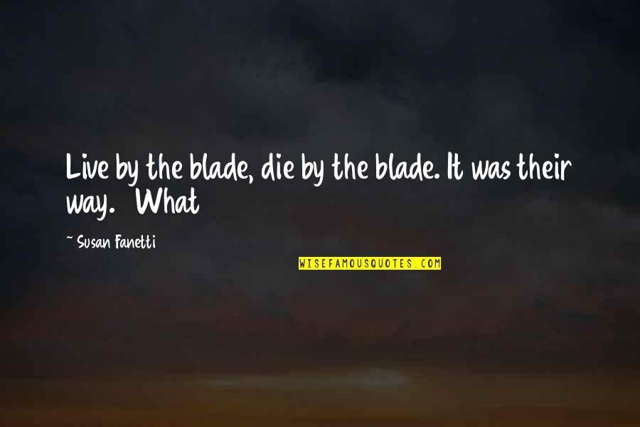 Franciskovich Origin Quotes By Susan Fanetti: Live by the blade, die by the blade. Franciskovich Origin Quotes By Susan Fanetti: Live by the blade, die by the blade.
