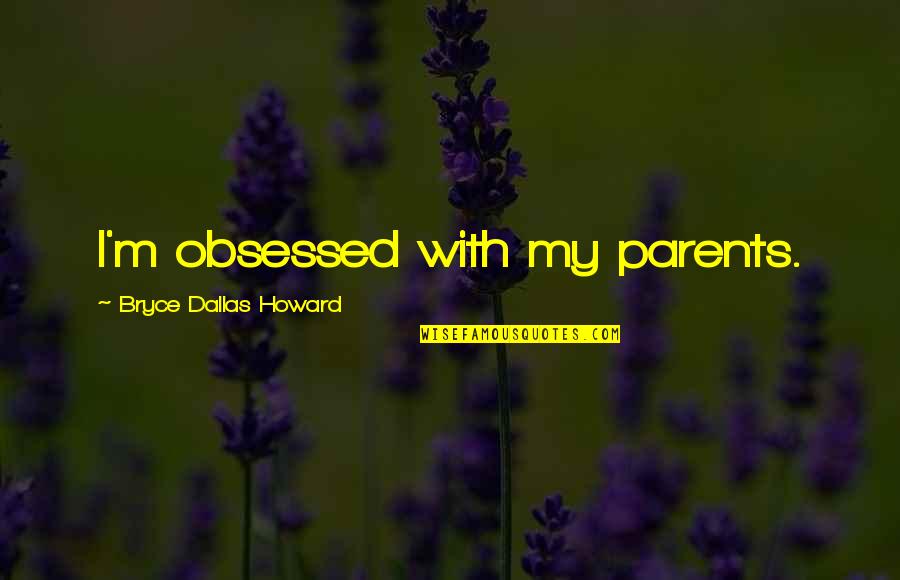 Franciskus Of Assisi Quotes By Bryce Dallas Howard: I'm obsessed with my parents. Franciskus Of Assisi Quotes By Bryce Dallas Howard: I'm obsessed with my parents.