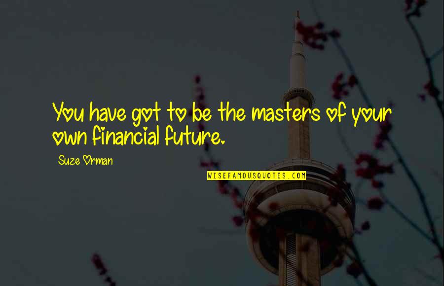 Franciso Quotes By Suze Orman: You have got to be the masters of