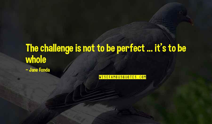 Francisquito And Ramona Quotes By Jane Fonda: The challenge is not to be perfect ...