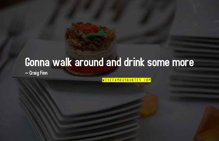 Franciszek Starowieyski Quotes By Craig Finn: Gonna walk around and drink some more Franciszek Starowieyski Quotes By Craig Finn: Gonna walk around and drink some more