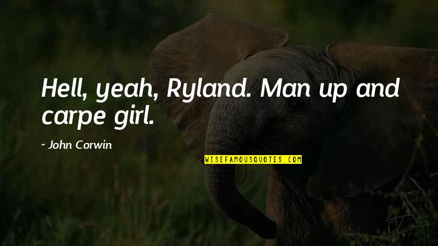 Franciszek Starowieyski Quotes By John Corwin: Hell, yeah, Ryland. Man up and carpe girl. Franciszek Starowieyski Quotes By John Corwin: Hell, yeah, Ryland. Man up and carpe girl.