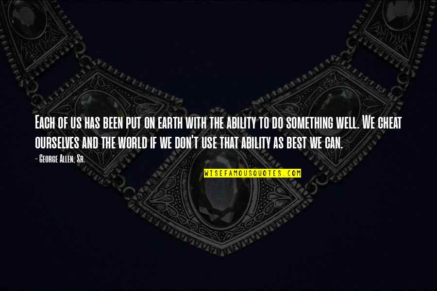 Franciszek Wilczak Quotes By George Allen, Sr.: Each of us has been put on earth Franciszek Wilczak Quotes By George Allen, Sr.: Each of us has been put on earth