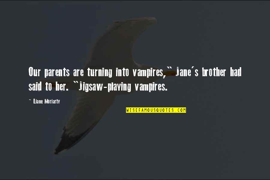 Franciszek Wilczak Quotes By Liane Moriarty: Our parents are turning into vampires," Jane's brother Franciszek Wilczak Quotes By Liane Moriarty: Our parents are turning into vampires," Jane's brother