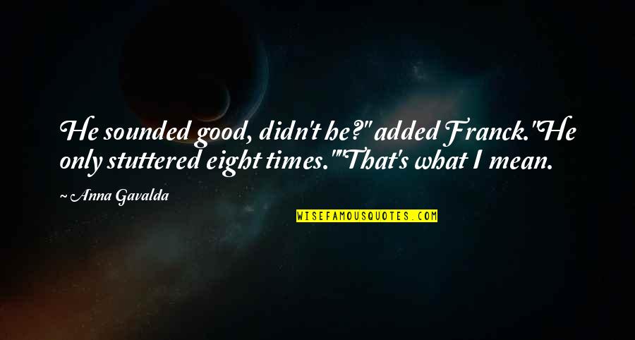 Franck Quotes By Anna Gavalda: He sounded good, didn't he?" added Franck."He only Franck Quotes By Anna Gavalda: He sounded good, didn't he?" added Franck."He only