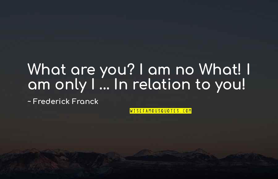Franck Quotes By Frederick Franck: What are you? I am no What! I