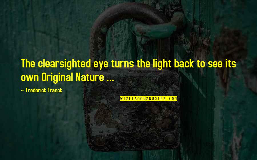 Franck Quotes By Frederick Franck: The clearsighted eye turns the light back to