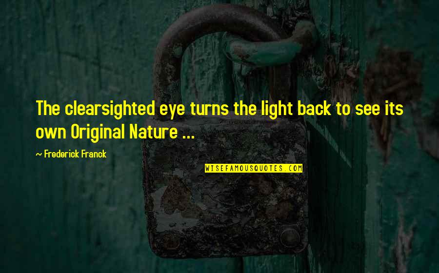 Franck Quotes By Frederick Franck: The clearsighted eye turns the light back to Franck Quotes By Frederick Franck: The clearsighted eye turns the light back to