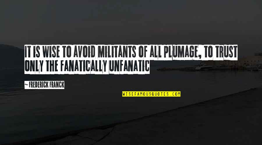 Franck Quotes By Frederick Franck: It is wise to avoid militants of all Franck Quotes By Frederick Franck: It is wise to avoid militants of all
