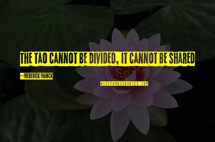 Franck Quotes By Frederick Franck: The Tao cannot be divided, it cannot be Franck Quotes By Frederick Franck: The Tao cannot be divided, it cannot be