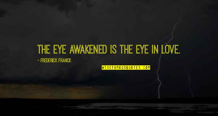 Franck Quotes By Frederick Franck: The eye awakened is the eye in love. Franck Quotes By Frederick Franck: The eye awakened is the eye in love.