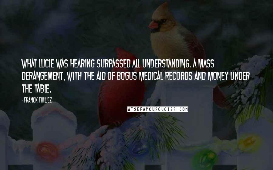 Franck Thilliez quotes: What Lucie was hearing surpassed all understanding. A mass derangement, with the aid of bogus medical records and money under the table.