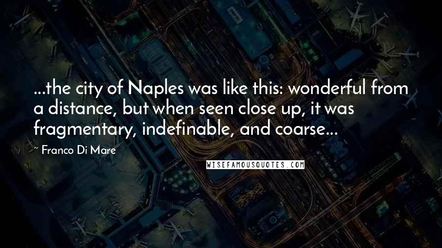 Franco Di Mare quotes: ...the city of Naples was like this: wonderful from a distance, but when seen close up, it was fragmentary, indefinable, and coarse...