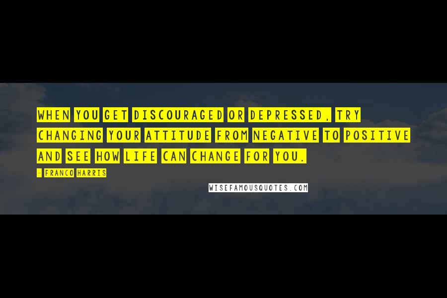 Franco Harris quotes: When you get discouraged or depressed, try changing your attitude from negative to positive and see how life can change for you. Franco Harris quotes: When you get discouraged or depressed, try changing your attitude from negative to positive and see how life can change for you.
